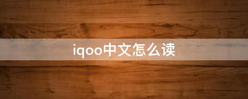 iqoo中文怎么读（iqoo中文怎么读音）