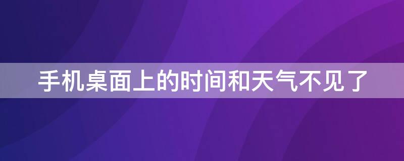 手机桌面上的时间和天气不见了 手机桌面上的时间和天气不见了怎么设置