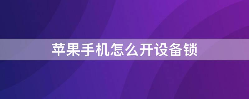 iPhone手机怎么开设备锁 苹果手机怎么开设备锁?