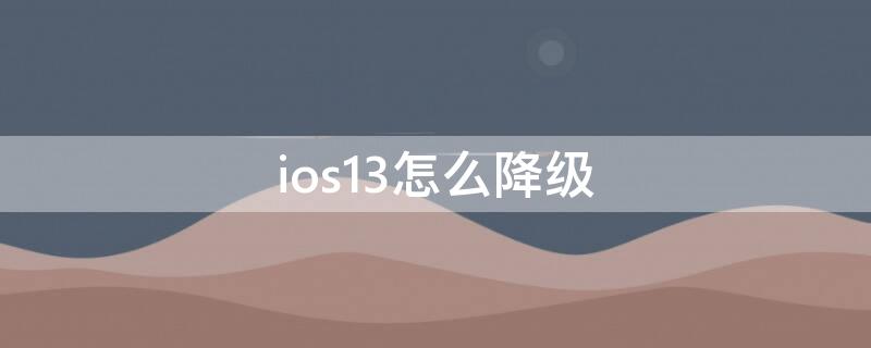 ios13怎么降级（iphone13怎么降级）