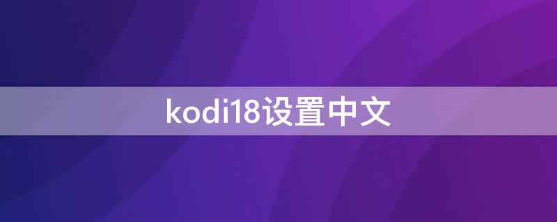 kodi18设置中文 kodi18.8怎么设置中文