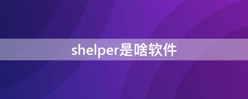 shelper是啥软件（helper是什么软件）