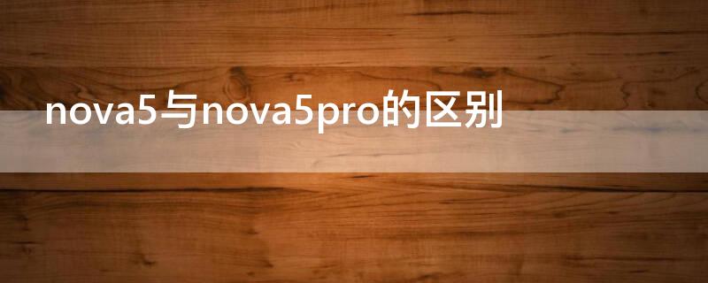 nova5与nova5pro的区别（华为nova5与nova5pro的区别）