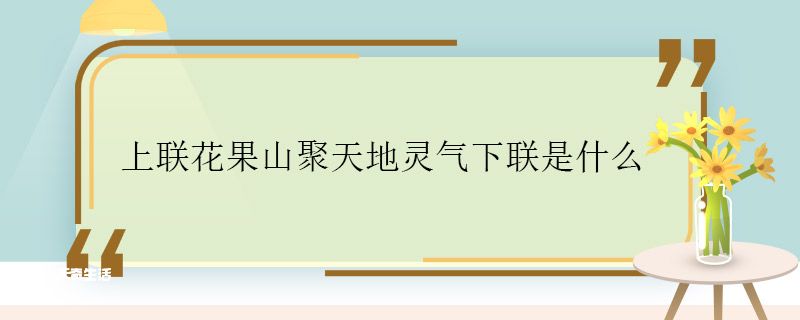 上联花果山聚天地灵气下联是什么 上联花果山聚天地灵气的下联