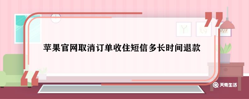 苹果官网取消订单收住短信多长时间退款 苹果官网取消订单多久退款