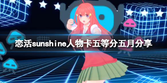 恋活sunshine人物卡五等分五月分享 恋活sunshine好感度