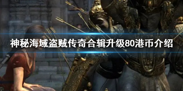 神秘海域盗贼传奇合辑升级80港币介绍 盗贼之海传奇海域