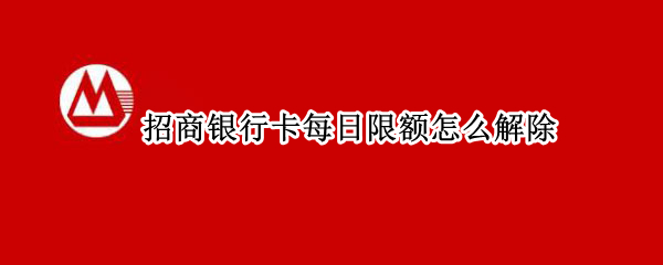 招商银行卡每日限额怎么解除 招商银行怎么调整每日限额