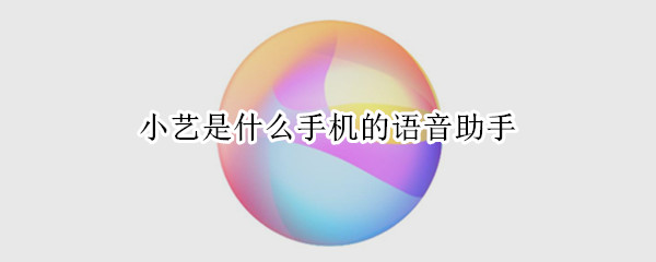 小艺是什么手机的语音助手（小艺小艺是什么手机的语音助手）