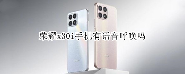 荣耀x30i手机有语音呼唤吗 华为x30语音怎么唤醒