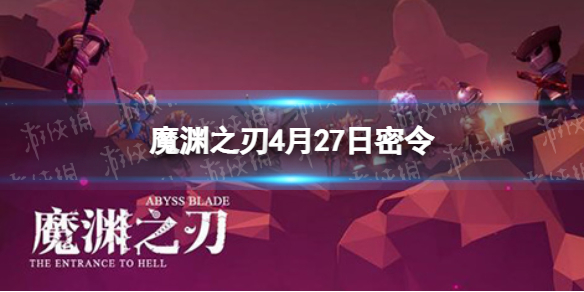 魔渊之刃4月27日密令是什么（魔渊之刃十二月最新密令）