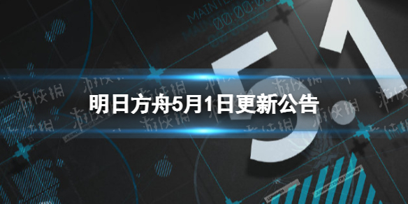 明日方舟5月1日更新公告（明日方舟最新更新公告）