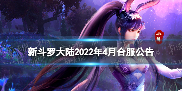 新斗罗大陆2022年4月合服公告 2020新斗罗大陆合服公告