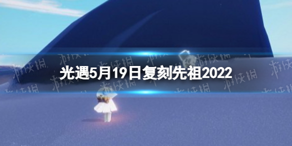 光遇5月19日复刻先祖2022（光遇5月19日复刻先祖预测）