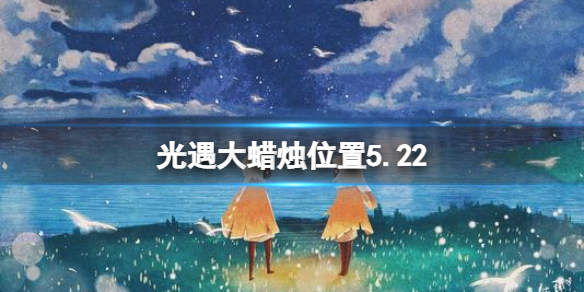 光遇每日大蜡烛位置5.22 光遇每日大蜡烛位置