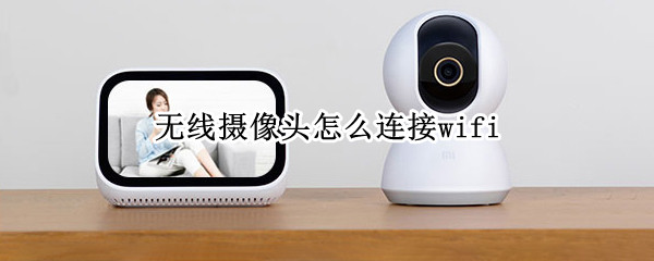 无线摄像头怎么连接wifi（家用无线摄像头怎么连接wifi）