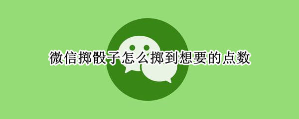 微信掷骰子怎么掷到想要的点数 微信骰子怎样掷出想要的数