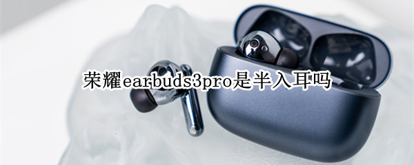 荣耀earbuds3pro是半入耳吗（荣耀耳机earbuds 2se功能）