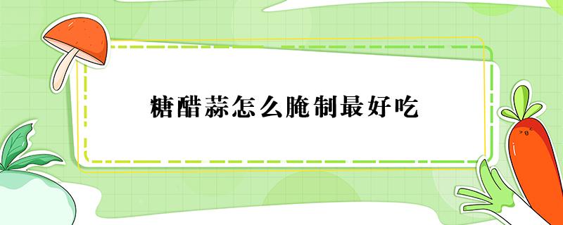 糖醋蒜怎么腌制最好吃 酱油糖醋蒜怎么腌制最好吃