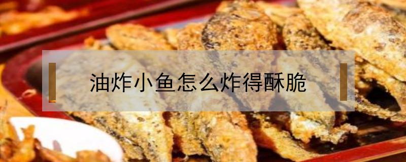 油炸小鱼怎么炸得酥脆 油炸小鱼怎么炸得酥脆做法窍门