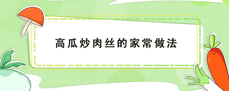 高瓜炒肉丝的家常做法 高瓜炒肉丝的家常做法窍门