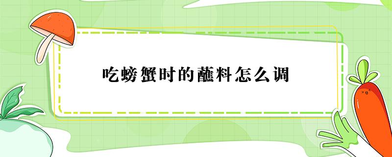 吃螃蟹时的蘸料怎么调 吃螃蟹蘸料怎么调配