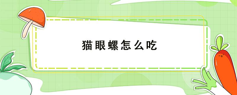 猫眼螺怎么吃 猫眼螺怎么吃哪些部位不能吃