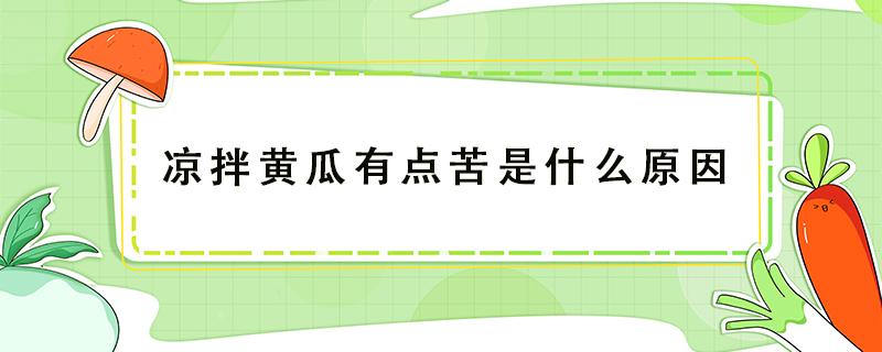 凉拌黄瓜有点苦是什么原因（凉拌黄瓜怎么会有苦味）