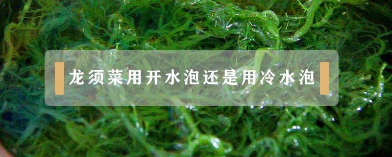 龙须菜用开水泡还是用冷水泡 龙须菜用什么水泡