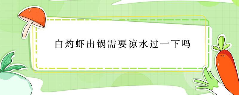 白灼虾出锅需要凉水过一下吗 白灼虾出锅后要不要冷水