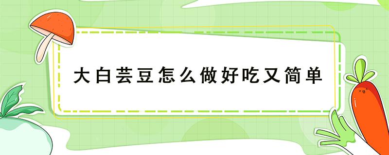 大白芸豆怎么做好吃又简单 大白芸豆的做法