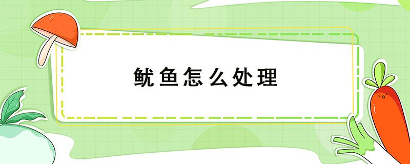 鱿鱼怎么处理（鱿鱼怎么处理干净视频）