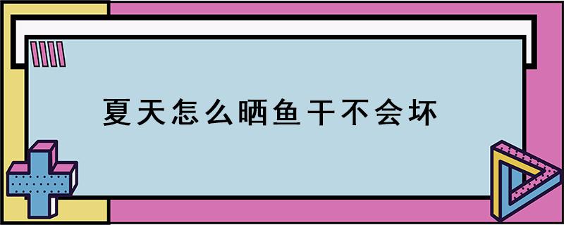 夏天怎么晒鱼干不会坏 夏天怎么晒鱼干不会坏不会生蛆