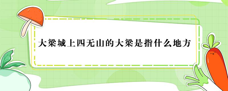 大梁城上四无山的大梁是指什么地方 大梁城上四山的大梁是哪个