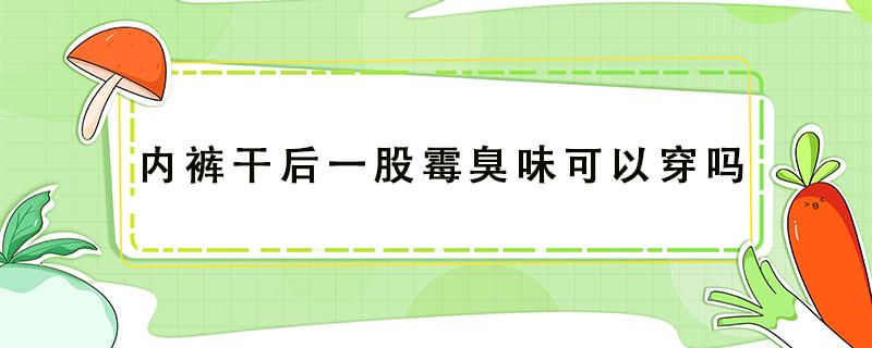 内裤干后一股霉臭味可以穿吗 内裤晾干有霉味