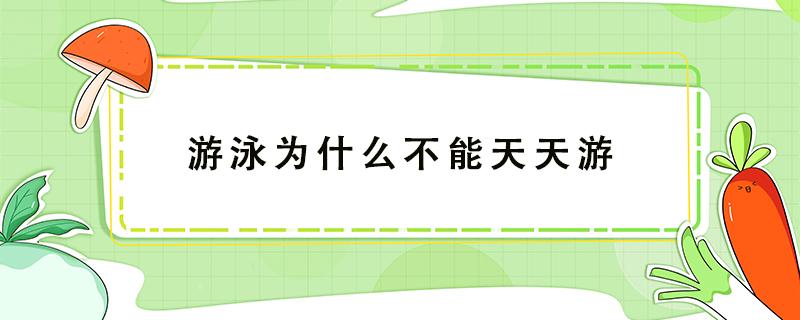 游泳为什么不能天天游 游泳为什么不能天天去