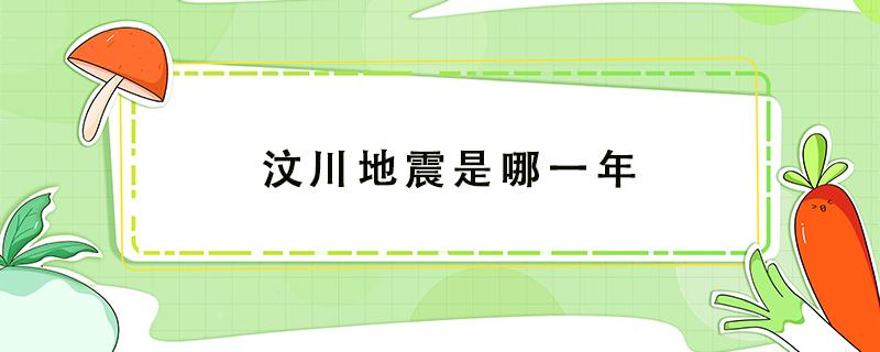 汶川地震是哪一年 汶川地震是哪一年几级