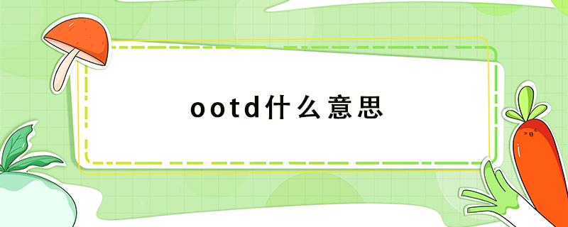 ootd什么意思（ootd什么意思outfit）