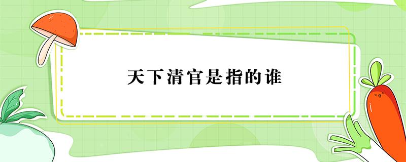 天下清官是指的谁 天下清官第一人