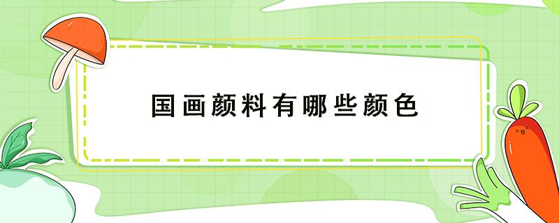 国画颜料有哪些颜色