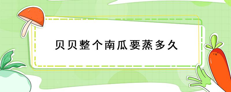 贝贝整个南瓜要蒸多久 贝贝整个南瓜要蒸多久用什么火