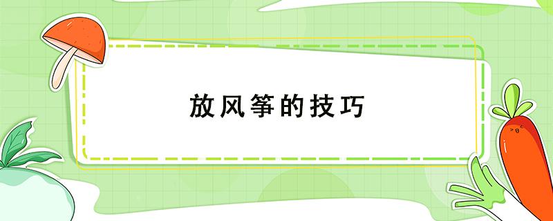 放风筝的技巧 放风筝的技巧和窍门