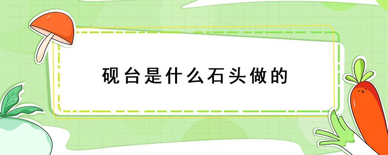 砚台是什么石头做的 砚台是什么岩石做的