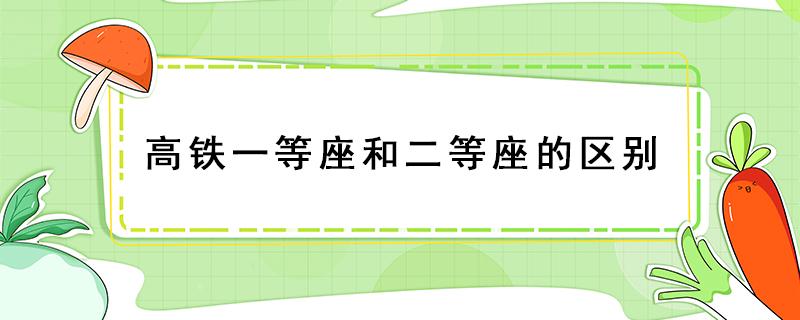 高铁一等座和二等座的区别（重庆高铁一等座和二等座的区别）