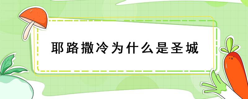 耶路撒冷为什么是圣城 耶路撒冷是什么叫的圣城