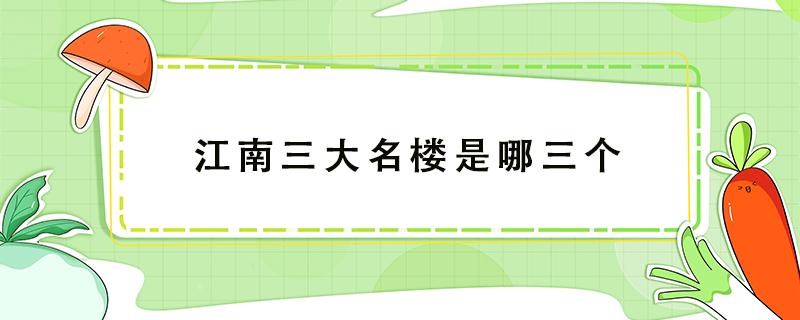 江南三大名楼是哪三个 江南三大名楼是哪三个楼