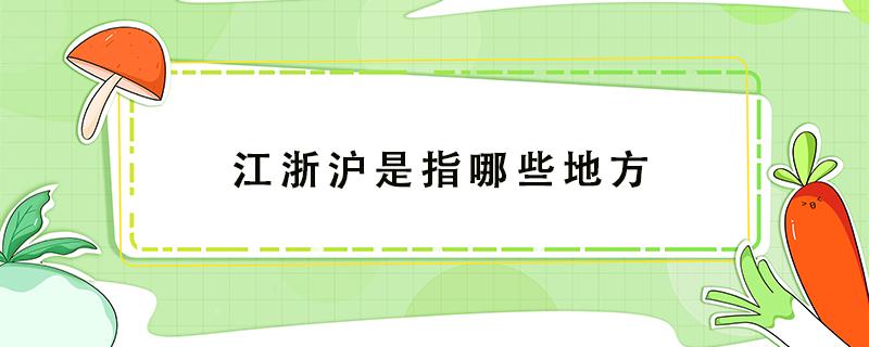 江浙沪是指哪些地方（江浙沪是指哪些地方包括福建吗）