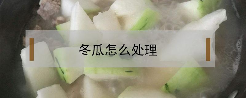 冬瓜怎么处理 冬瓜怎么处理不酸