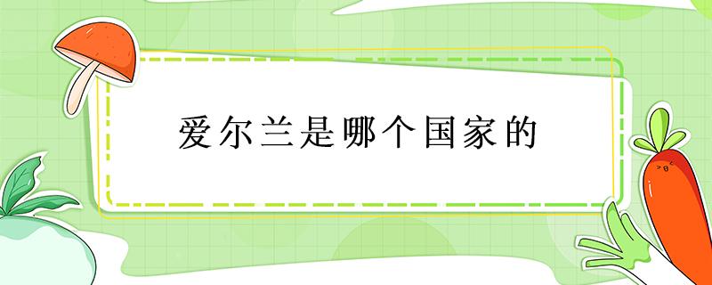 爱尔兰是哪个国家的（爱尔兰是哪个国家的地图）