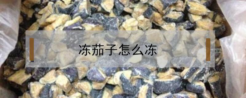 冻茄子怎么冻 冻茄子蒸多久